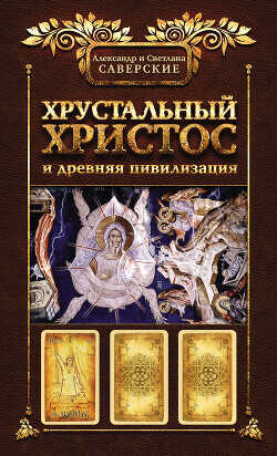 Хрустальный Христос и древняя цивилизация. Книга I - Саверский Александр Владимирович