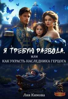 Я требую развода, или Как украсть наследника герцога (СИ) - Лия Кимова