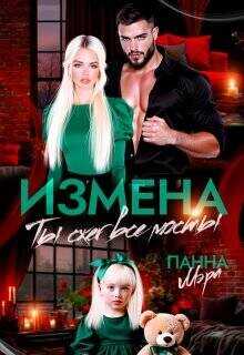 Измена. Ты сжег все мосты (СИ) - Мэра Панна
