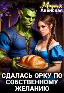 Сдалась орку по собственному желанию (СИ) - Мария Авенская