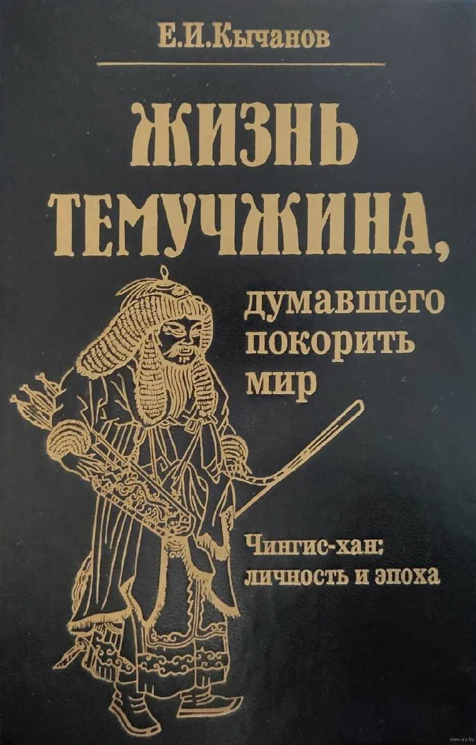 Жизнь Темучжина, думавшего покорить мир: Чингис-хан. Личность и эпоха. - Евгений Иванович Кычанов