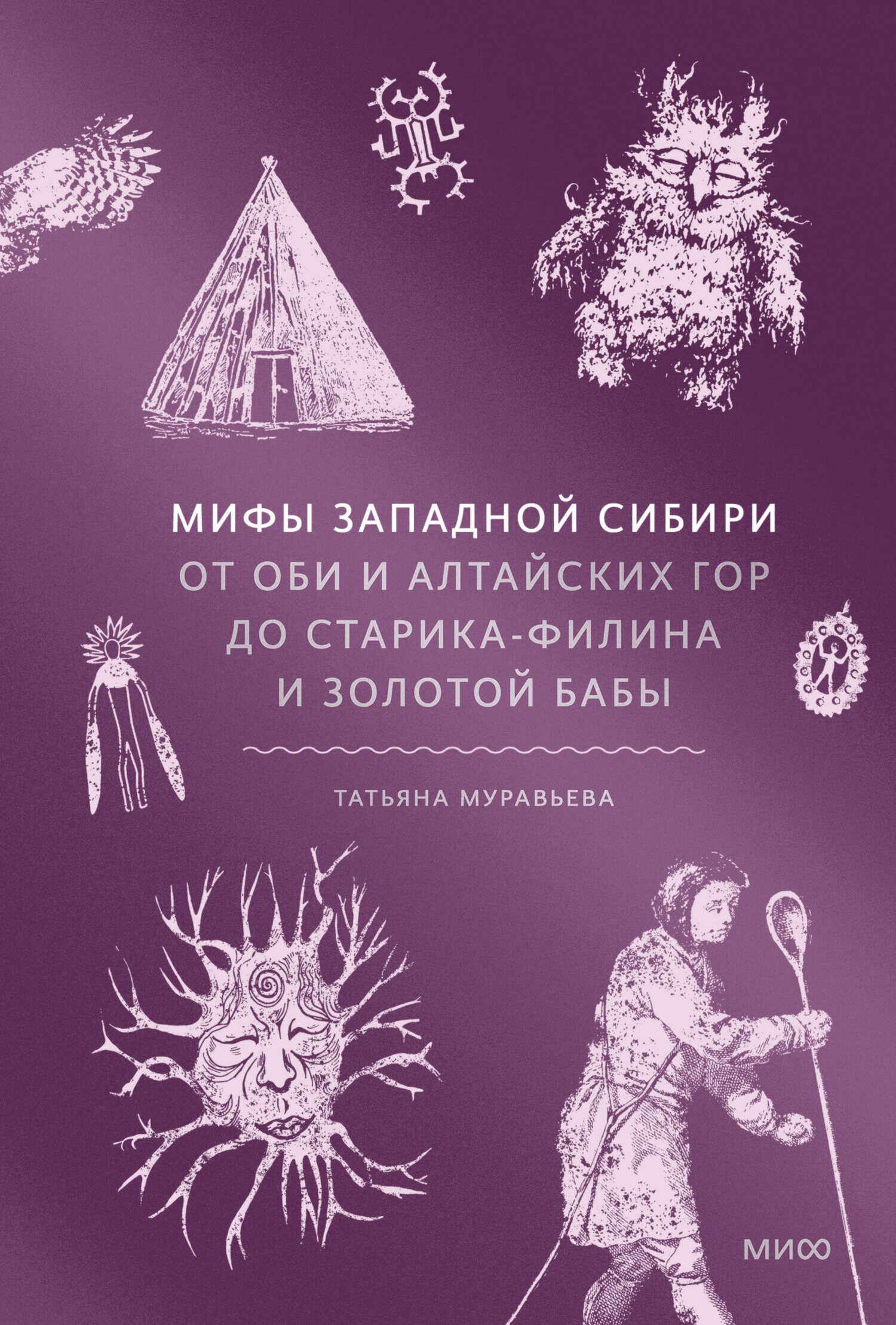 Мифы Западной Сибири. От Оби и Алтайских гор до Старика-филина и Золотой бабы - Татьяна Владимировна Муравьева