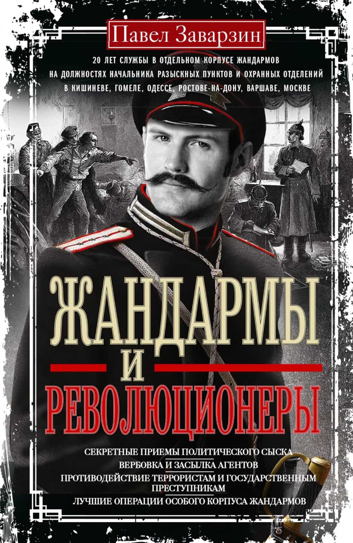 Жандармы и Революционеры. Секретные приемы политического сыска. Вербовка и засылка агентов. Противодействие террористам и государственным преступникам. Лучшие операции Особого корпуса жандармов - Павел Павлович Заварзин