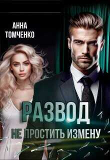 Развод. Не простить измену (СИ) - Томченко Анна