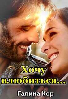 Хочу влюбиться... (СИ) - Кор Галина