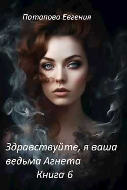 Здравствуйте, я ваша ведьма Агнета. Книга 6 - Евгения Потапова