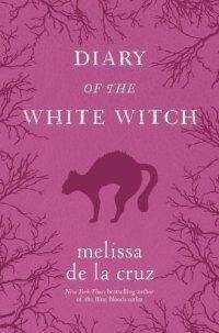 Мелисса де ла Круз - Ведьмы Ист-Энда. Приквел: Дневники Белой ведьмы[Witches of East End. Prequel: Diary of the White Witch]