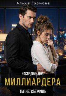 Наследник для Миллиардера. Ты (не) сбежишь - Алиса Владимировна Громова