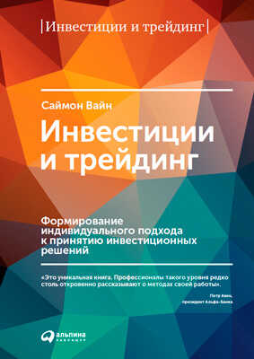 Инвестиции и трейдинг: Формирование индивидуального подхода к принятию инвестиционных решений - Саймон Вайн