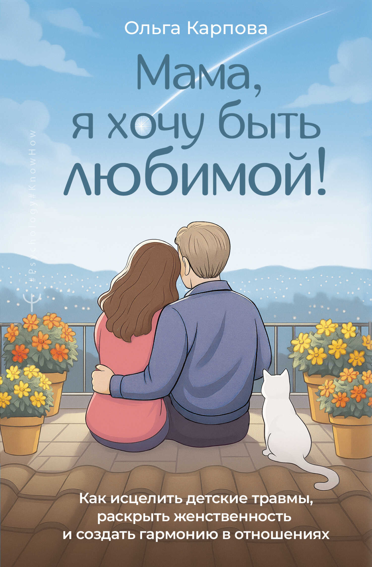 «Мама, я хочу быть любимой!» Как исцелить детские травмы, раскрыть свою женственность и создать гармонию в отношениях - Ольга Карпова