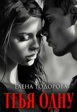 Тебя одну (СИ) - Тодорова Елена