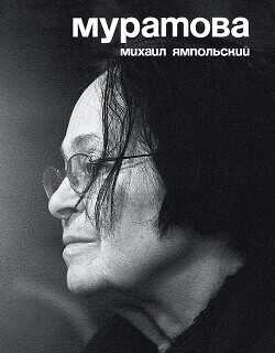 Муратова. Опыт киноантропологии - Ямпольский Михаил