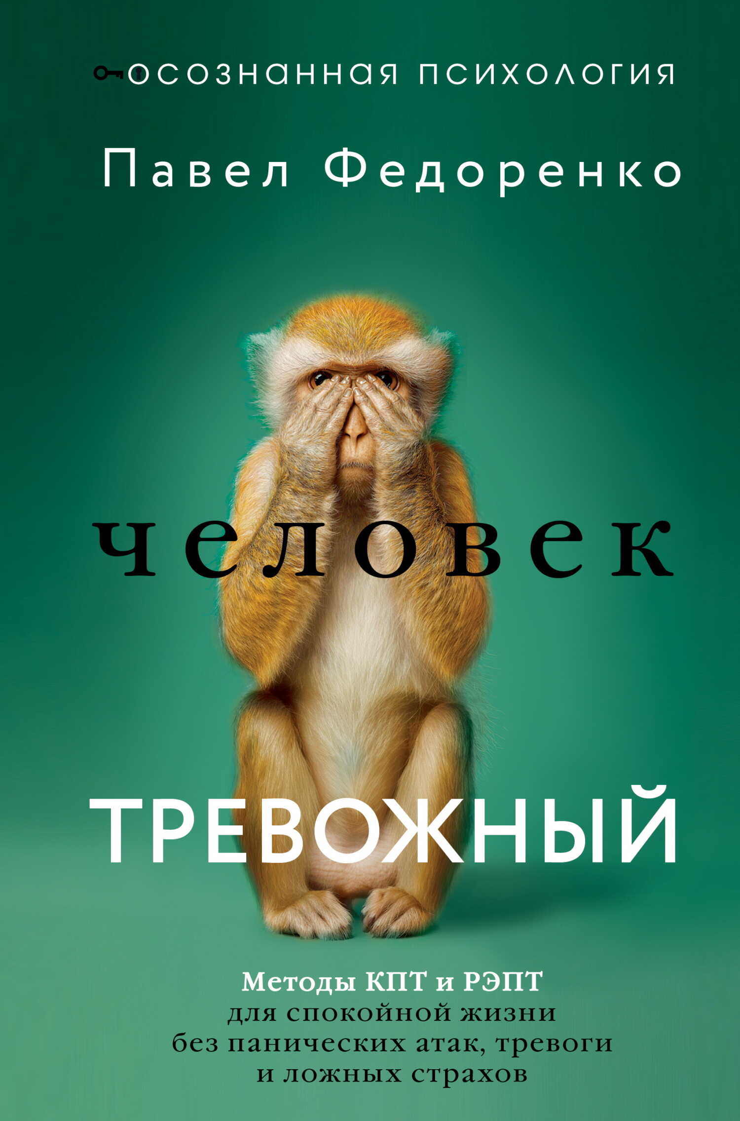 Человек тревожный. Методы КПТ и РЭПТ для спокойной жизни без панических атак, тревоги и ложных страхов - Павел Алексеевич Федоренко