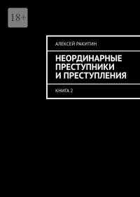 Неординарные преступники и преступления. Книга 2 - Алексей Ракитин
