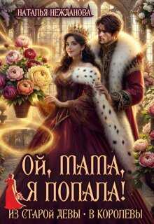 Ой, мама, я попала! Из старой девы - в королевы - Наталья Нежданова