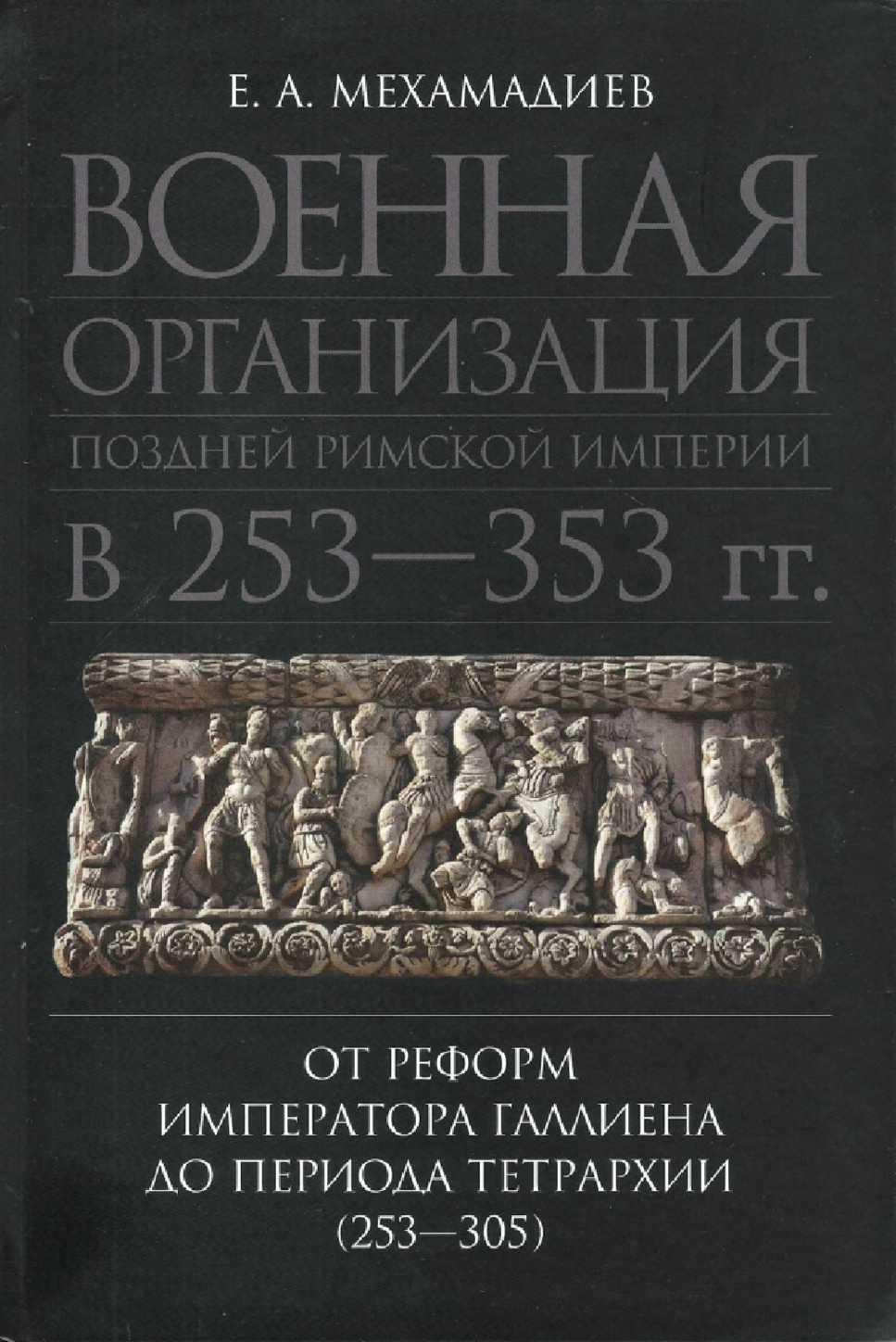 Военная организация поздней римской империи в 253—353 гг. От реформ императора Галлиена до периода тетрархии (253—305) - Евгений Александрович Мехамадиев