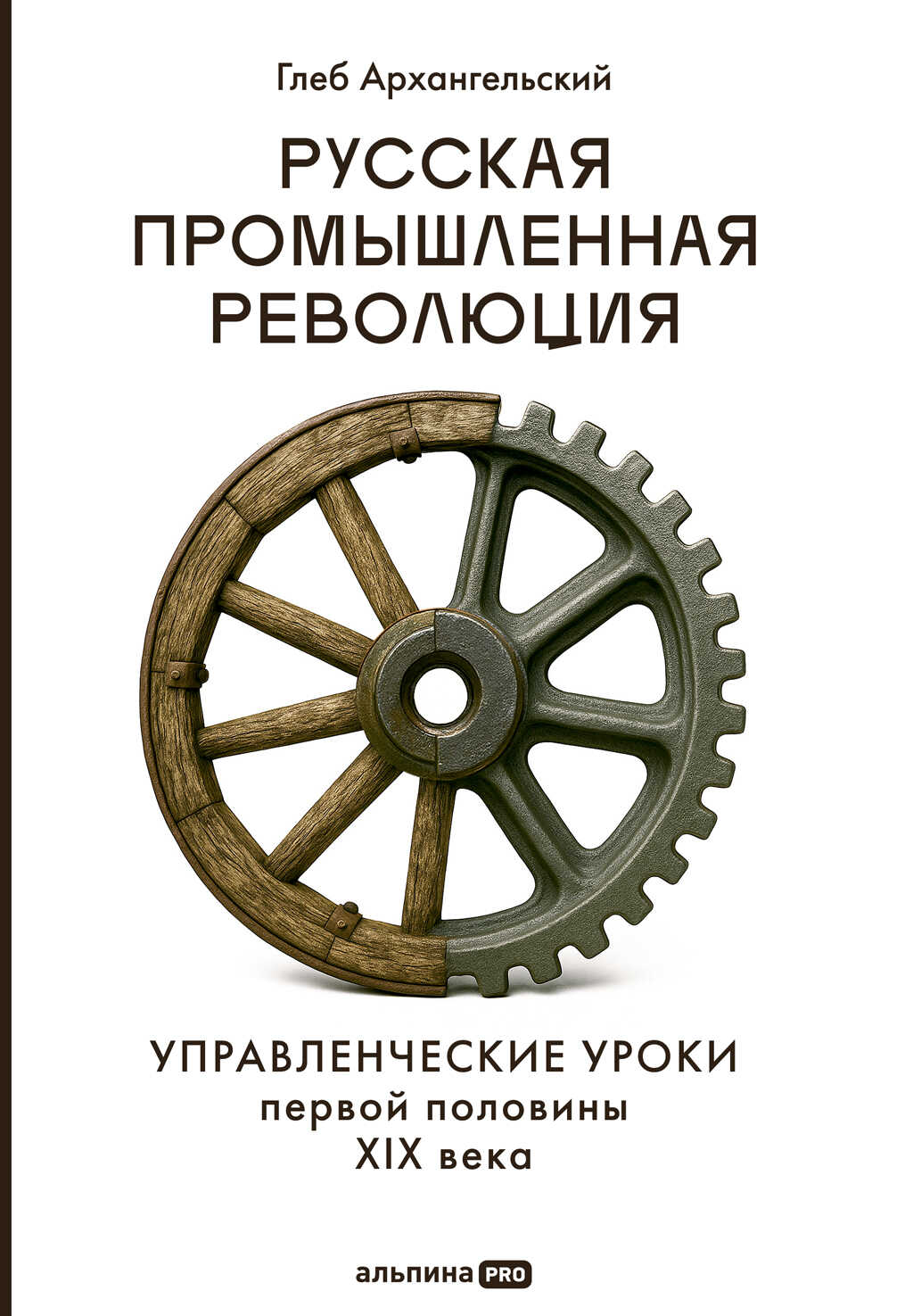 Русская промышленная революция: Управленческие уроки первой половины XIX века - Глеб Алексеевич Архангельский