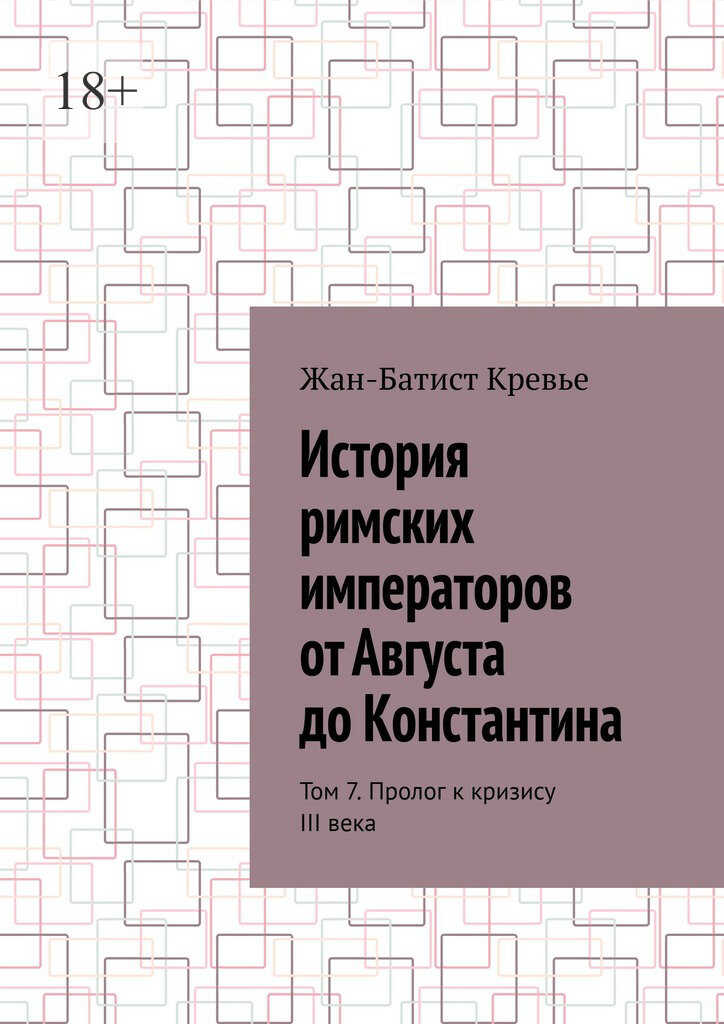 История римских императоров от Августа до Константина. Том 7. Пролог к кризису III века - Жан-Батист Кревье