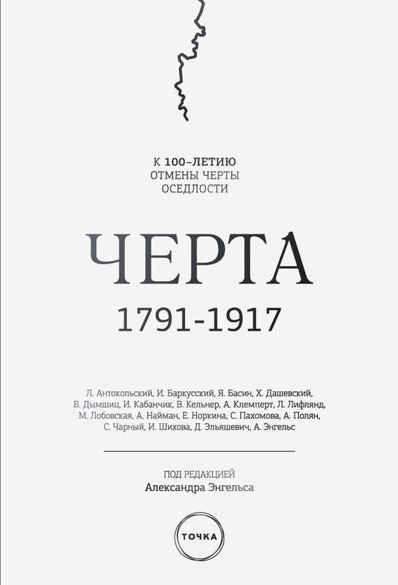Черта. 1791–1917. К 100-летию отмены черты оседлости - Александр Семёнович Энгельс