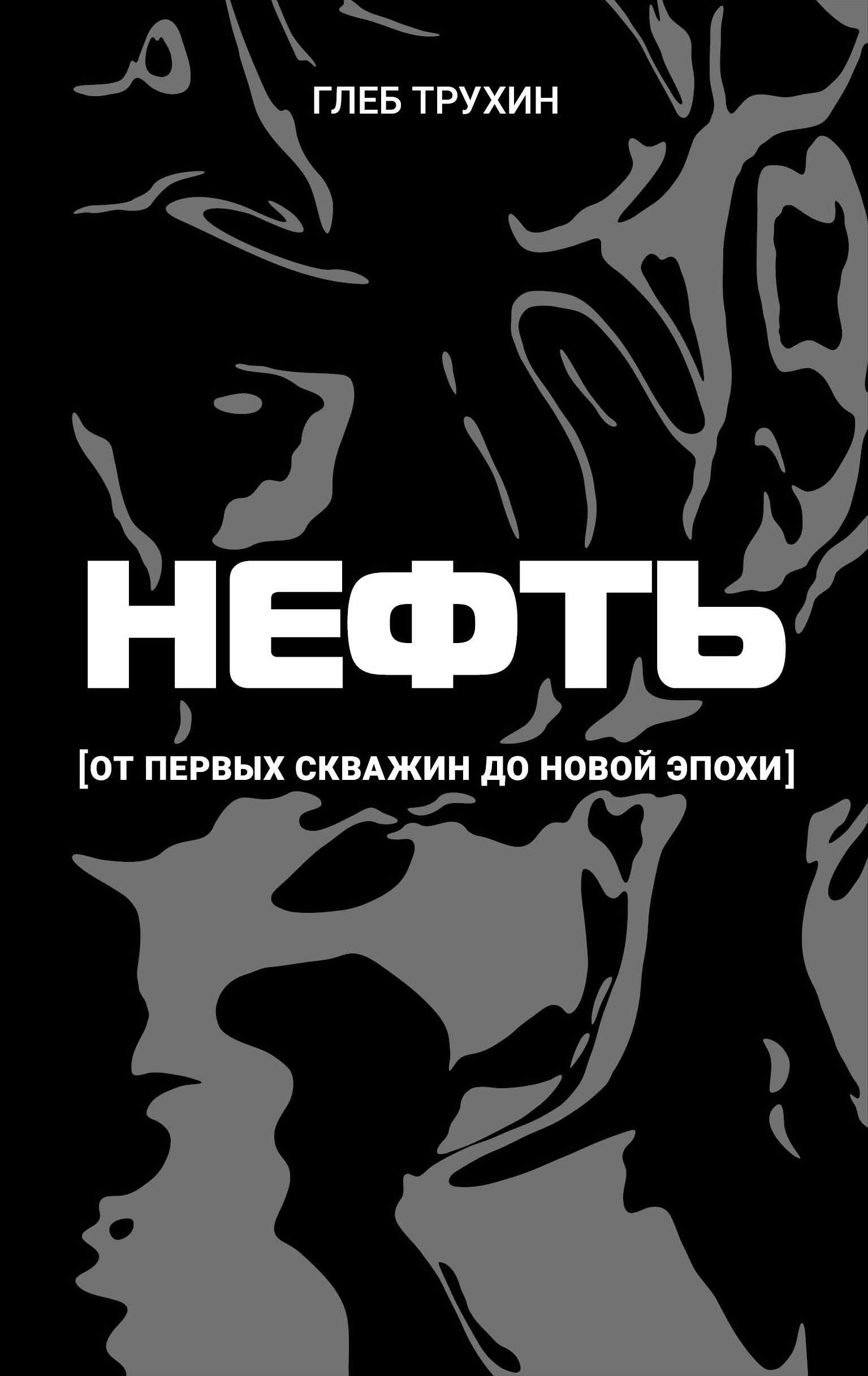 Нефть. От первых скважин до новой эпохи - Глеб Олегович Трухин