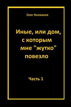 Олег Колмаков - Иные или дом, с которым мне жутко повезло Часть 1