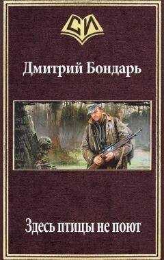 Дмитрий Бондарь - Здесь птицы не поют (СИ)